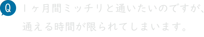 1 ヶ月間ミッチリと通いたいのですが、