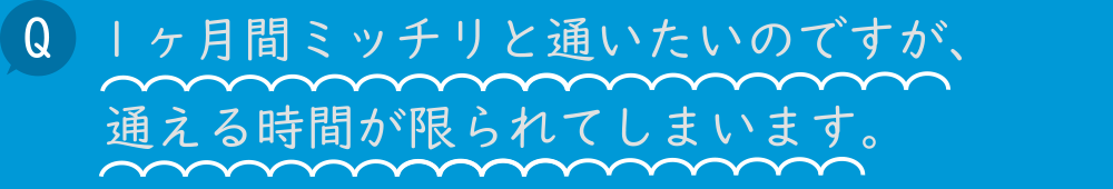 1 ヶ月間ミッチリと通いたいのですが、