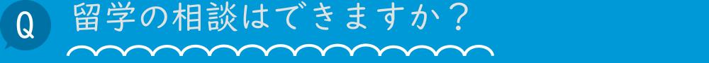 留学の相談はできますか？