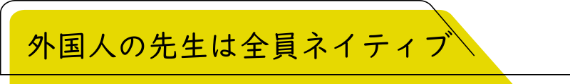 外国人の先生は全員ネイティブ