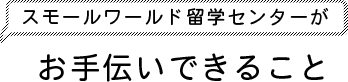 スモールワールド留学センターがお手伝いできること